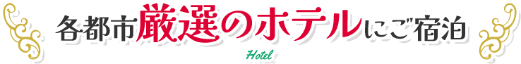 各都市厳選のホテルにご宿泊