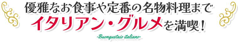 優雅なお食事や定番の名物料理までイタリアン・グルメを満喫！
