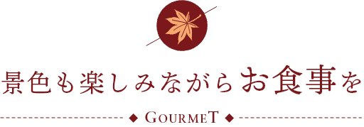 景色も楽しみながらお食事を GOURMET