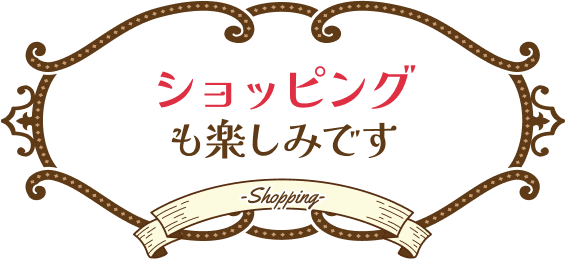 ショッピングも楽しみです