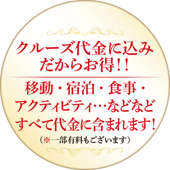 クルーズ代金に込みだからお得！！移動・宿泊・食事・アクティビティ…などなどすべて代金に含まれます！（※一部有料もございます）