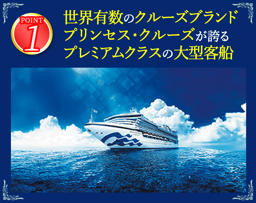 1 世界有数のクルーズブランドプリンセス・クルーズが誇るプレミアムクラスの大型客船