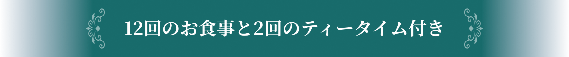 12回のお食事と2回のティータイム付き