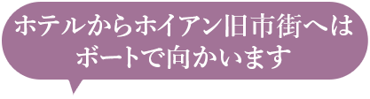 ホテルからホイアン旧市街へはボートで向かいます