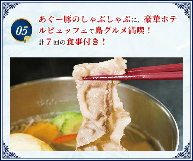 05 あぐー豚のしゃぶしゃぶに、豪華ホテルビュッフェで島グルメ満喫！計７回の食事付き！