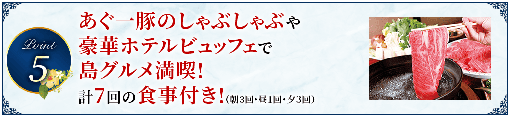 Point5 あぐ一豚のしゃぶしゃぶに豪華ホテルビュッフェで島グルメ満喫!計７回の食事付き!（朝3回・昼1回・夕３回）