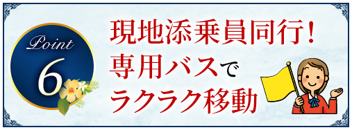 Point6 現地添乗員同行！専用バスでラクラク移動