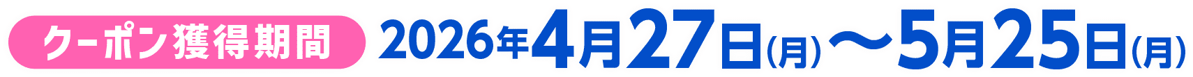 クーポン獲得期間：2026年4月27日月曜日から5月25日月曜日まで