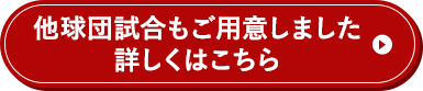他球団試合もご用意しました詳しくはこちら