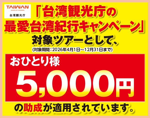 「台湾観光庁の最愛台湾紀行キャンペーン」対象ツアーとして、おひとり様5,000円の助成が適用されています。