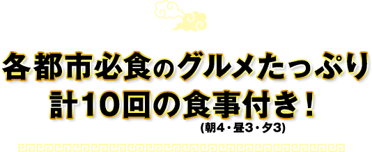 各都市必食のグルメたっぷり計10回の食事付き！(朝4・昼3・夕3)