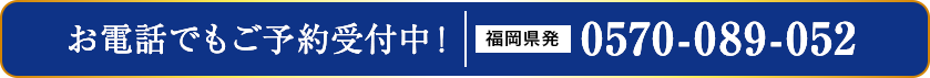 お電話でもご予約受付中！ 福岡県発 0570-089-052