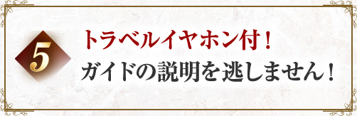 5 トラベルイヤホン付!ガイドの説明を逃しません!