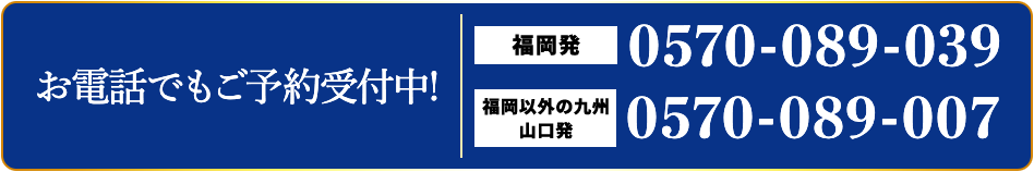 福岡発 0570-089-039 福岡以外の九州山口発 0570-089-007