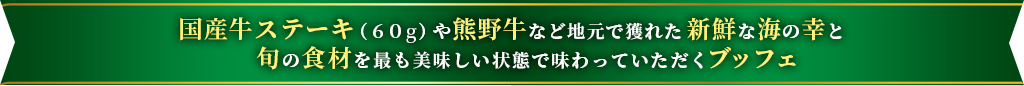 国産牛ステーキ(60g)と熊野牛や地元で獲れた 新鮮な海の幸と旬の食材を最も美味しい状態で味わっていただくブッフェ
