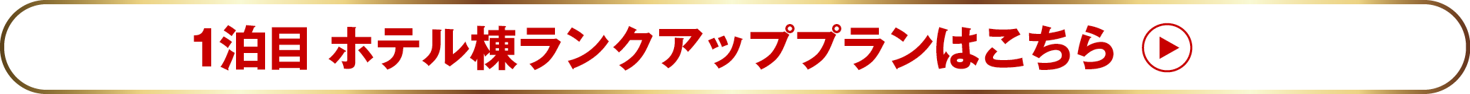 1泊目ホテル棟ランクアッププランはこちら
