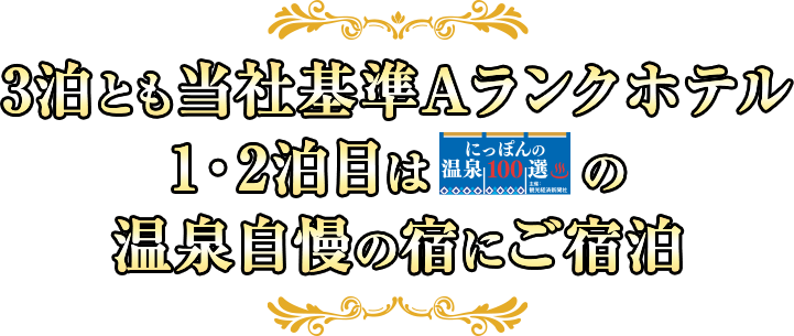 3泊とも当社基準Aランクホテル 1・2泊目は「にっぽんの温泉100選」の温泉自慢の宿にご宿泊