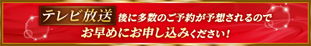テレビ放送後に多数のご予約が予想されるのでお早めにお申し込みください!