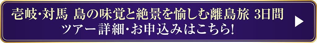 壱岐・対馬島の味覚と絶景を愉しむ離島旅 3日間 ツアー詳細・お申込みはこちら！