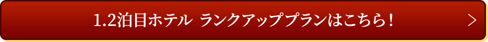 1.2泊目ホテル ランクアッププランはこちら！