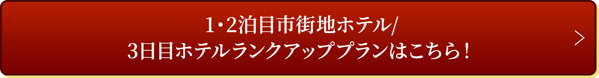 1・2泊目市街地ホテル/3日目ホテルランクアッププランはこちら！