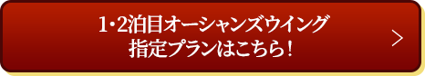 1・2泊目オーシャンズウイング指定プランはこちら！