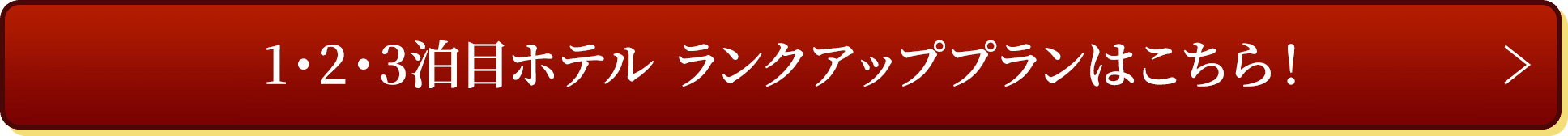 1・2・3泊目ホテル ランクアッププランはこちら！
