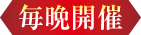 毎晩開催