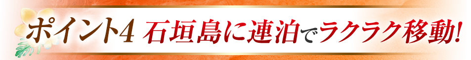 ポイント4　石垣島に連泊でラクラク移動！