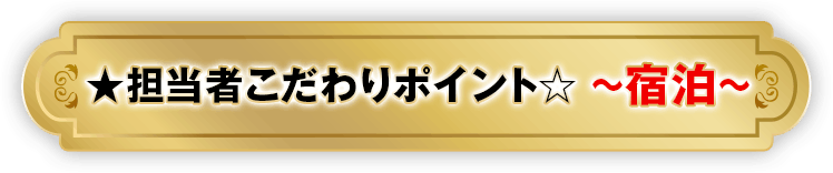 ★担当者こだわりポイント☆ ～宿泊～