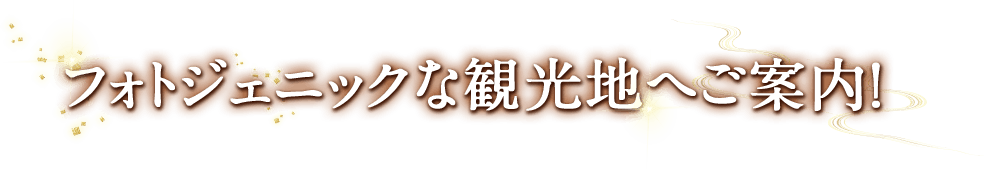 フォトジェニックな観光地へご案内！