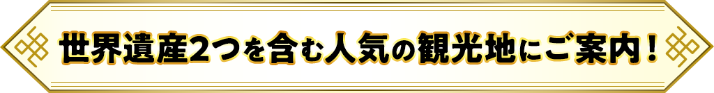 世界遺産2つを含む人気の観光地にご案内!