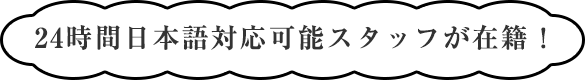 24時間日本語対応可能スタッフが在籍！