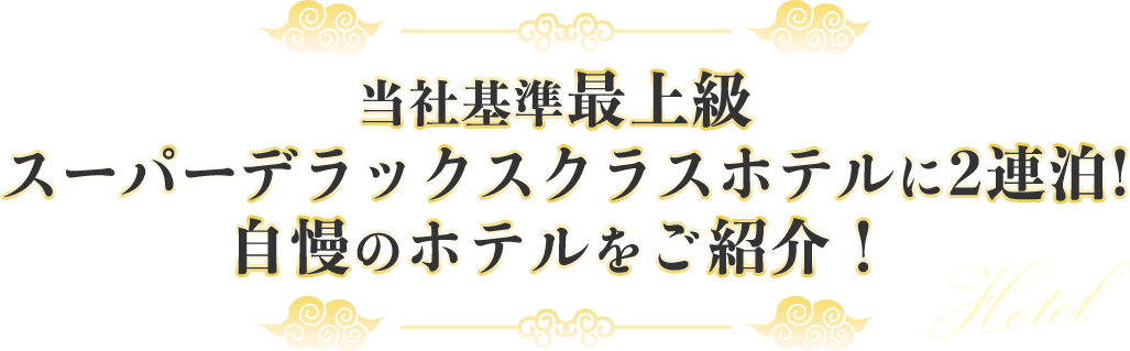 当社基準最上級スーパーデラックスクラスホテルに2連泊! 自慢のホテルをご紹介！