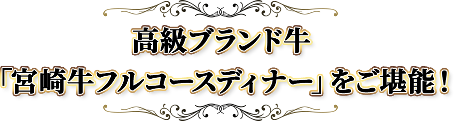 高級ブランド牛「宮崎牛フルコースディナー」をご堪能!