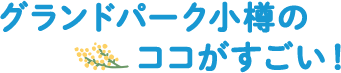 グランドパーク小樽のココがすごい！