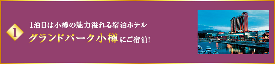 1 1泊目は小樽の魅力溢れる宿泊ホテルグランドパーク小樽にご宿泊！