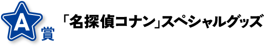 A賞 「名探偵コナン」スペシャルグッズ