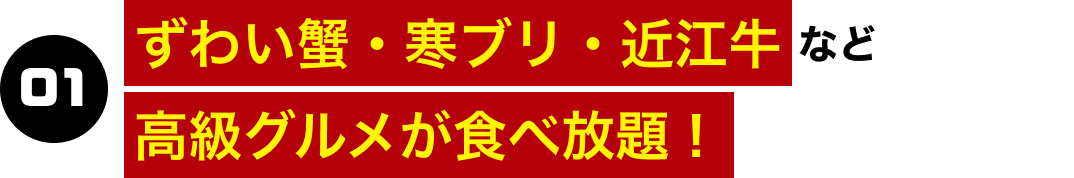 01.ずわい蟹・寒ブリ・近江牛など高級グルメが食べ放題！