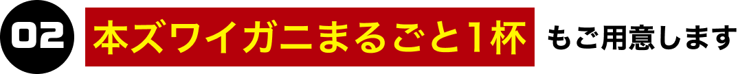 02.本ズワイガニまるごと1杯もご用意します