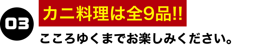 03.カニ料理は9品!!こころゆくまでお楽しみください。