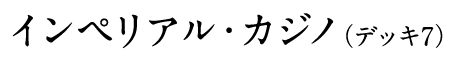 インペリアル・カジノ(デッキ7)