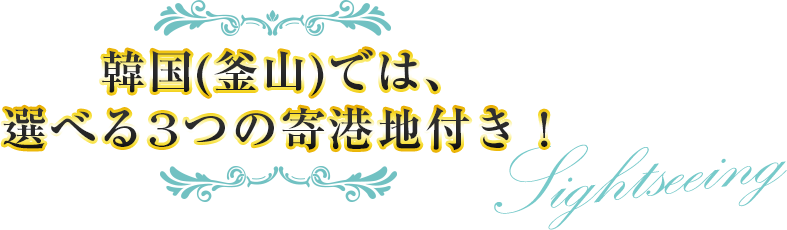 韓国(釜山)では、選べる3つの寄港地付き!