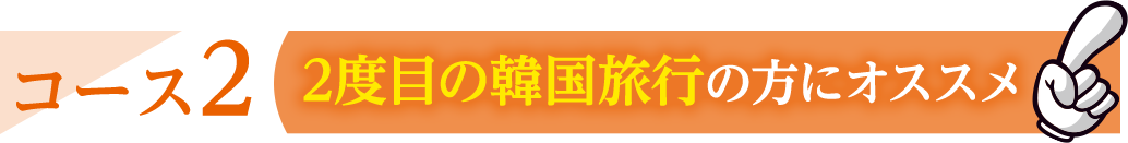コース2 2度目の韓国旅行の方にオススメ