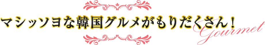 マシッソヨな韓国グルメがもりだくさん!