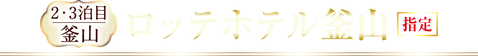 2・3泊目 釜山 ロッテホテル釜山 指定