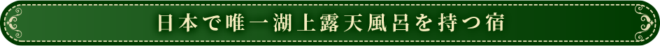 日本で唯一湖上露天風呂を持つ宿