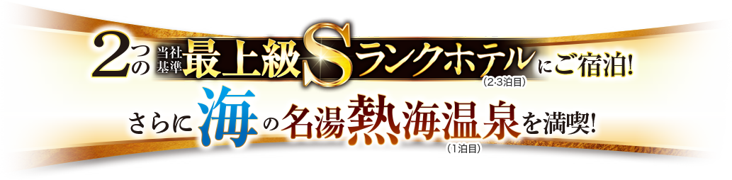 2つの当社基準最上級Sランクホテルにご宿泊!さらに海の名湯 熱海温泉を満喫！