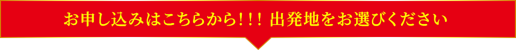 お申し込みはこちらから出発地をお選びください