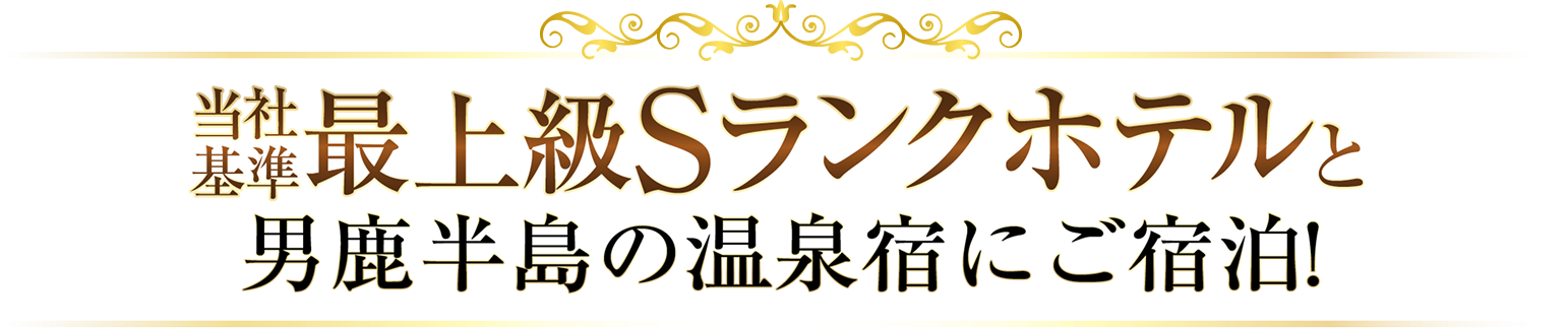 当社基準最上級Sランクホテルと男鹿半島の温泉宿にご宿泊！